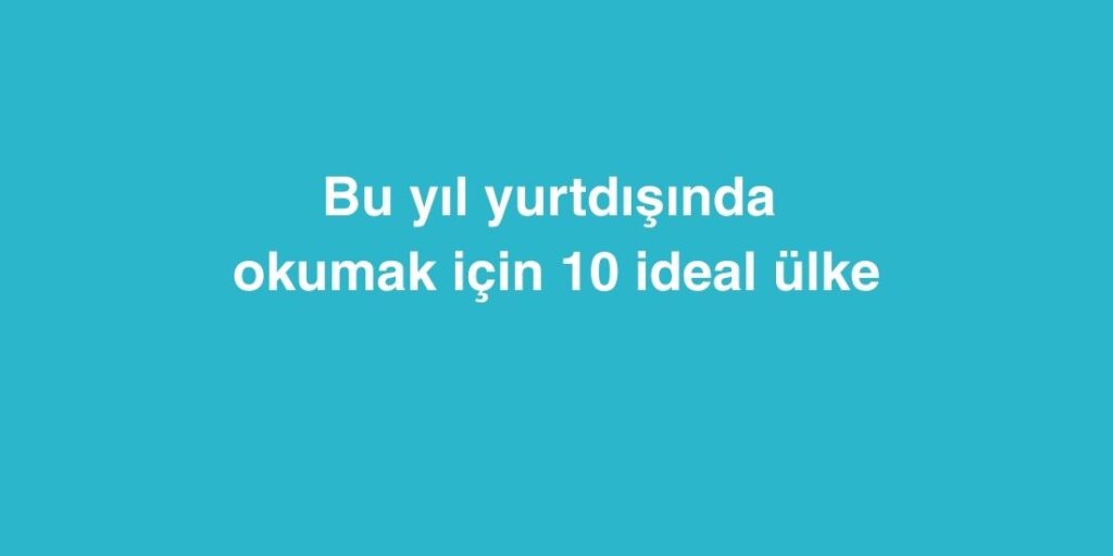 bu yil yurtdisinda okumak icin 10 ideal ulke 1024x512 1