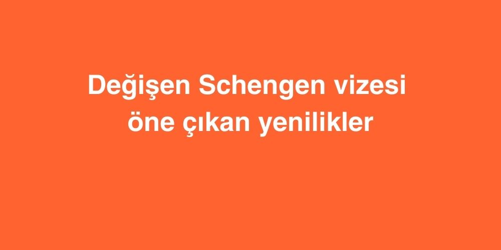 degisen schengen vizesi ile one cikan yenilikler 1