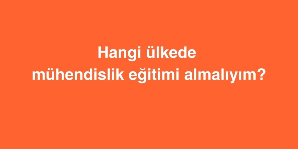 Hangi Ülkede Mühendislik Eğitimi Almalıyım? 1 hangi ulkede muhendislik egitimi almaliyim 1