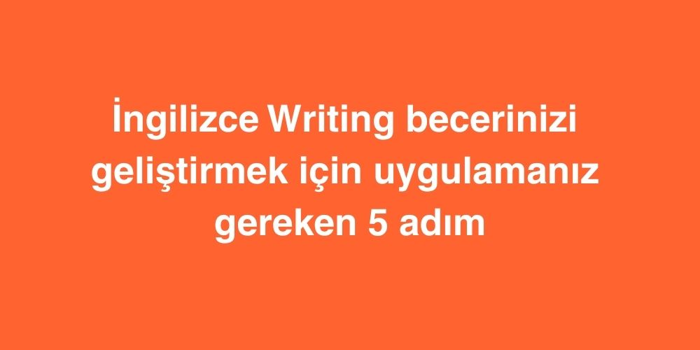 İngilizce Writing Becerinizi Geliştirmek İçin Uygulamanız Gereken 5 Adım 1 ingilizce writing becerinizi gelistirmek icin uygulamaniz gereken 5 adim 1