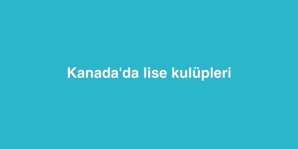 kanadada lise kulupleri 1024x512 1