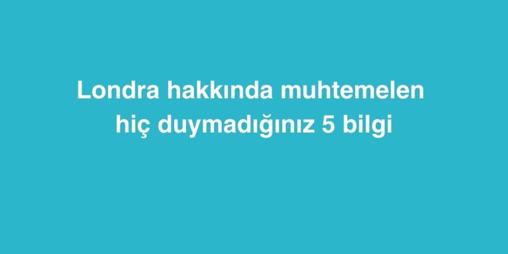 Londra Hakkında Muhtemelen Hiç Duymadığınız 5 Bilgi 1 londra hakkinda muhtemelen hic duymadiginiz 5 bilgi 1024x512 1