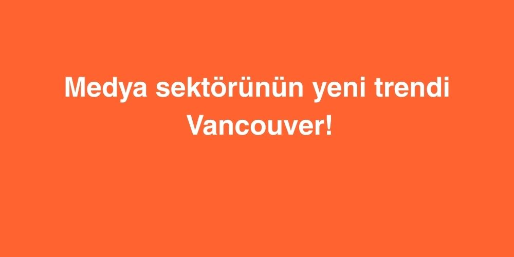 medya sektorunun yeni trendi vancouver 1