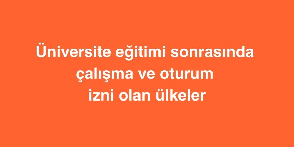 universite egitimi sonrasinda calisma ve oturum izni olan ulkeler 1