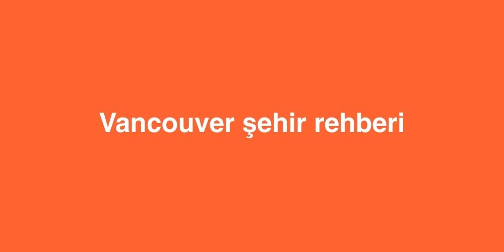 vancouver sehir rehberi 1