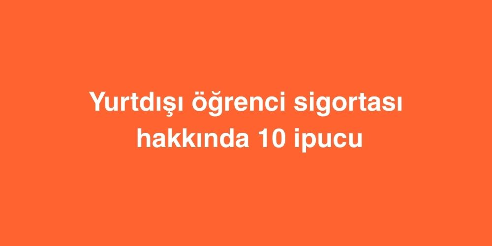 yurtdisi ogrenci sigortasi hakkinda 10 ipucu 1