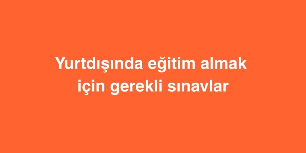 yurtdisinda egitim almak icin gerekli sinavlar 1