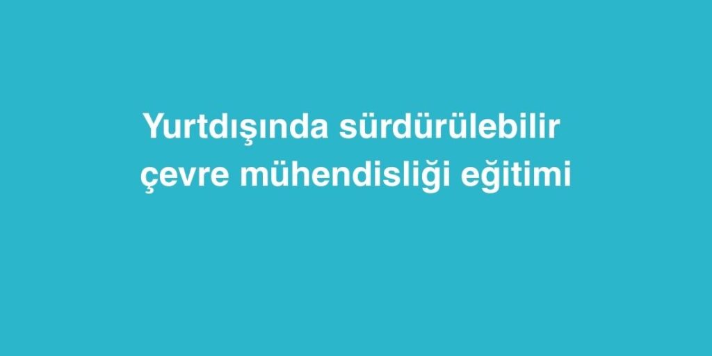 yurtdisinda surdurulebilir cevre muhendisligi egitimi 1024x512 1