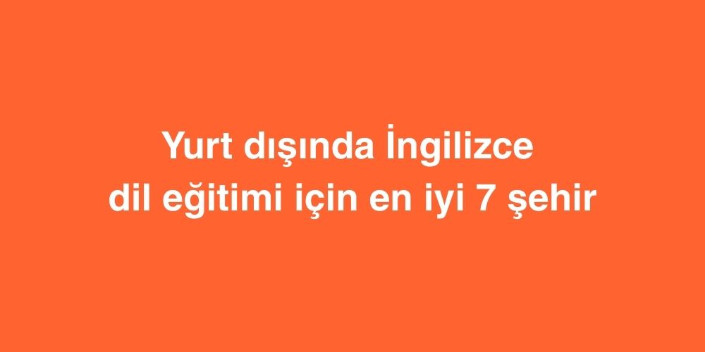 yurt disinda ingilizce dil egitimi icin en iyi 7 sehir 1