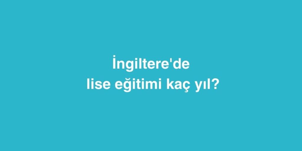 ingilterede lise egitimi kac yil suruyor 1024x512 1
