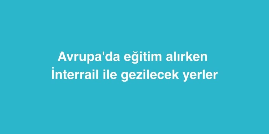 avrupada egitim alirken interrail ile gezilecek yerler 1024x512 1