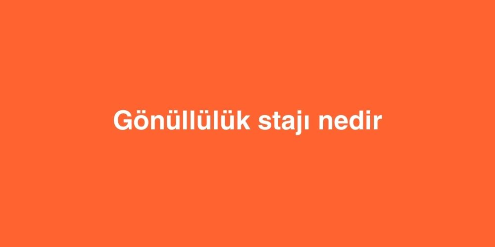 gonulluluk staji nedir 1 1