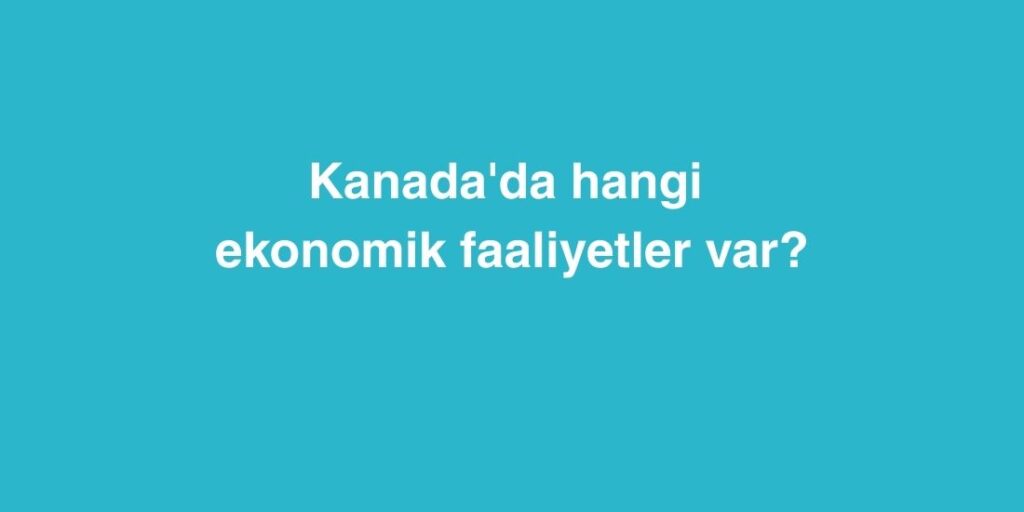 kanadada hangi ekonomik faaliyetler var 1 1024x512 1
