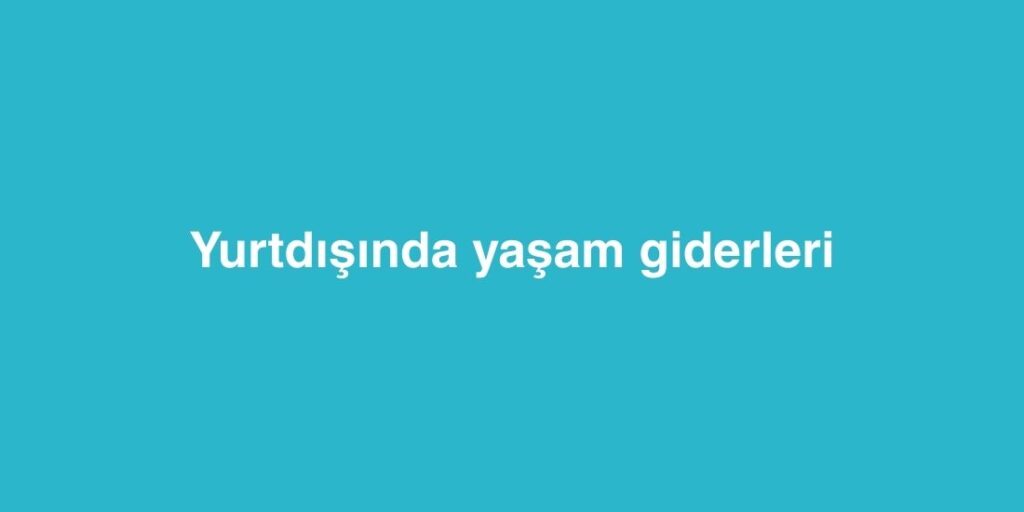 yurtdisinda yasam giderleri 1024x512 1