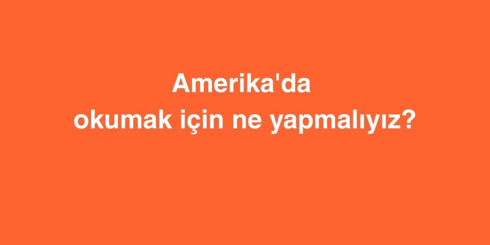 Amerika'da okumak için ne yapmalıyız? 1 amerikada okumak icin ne yapmaliyiz 1