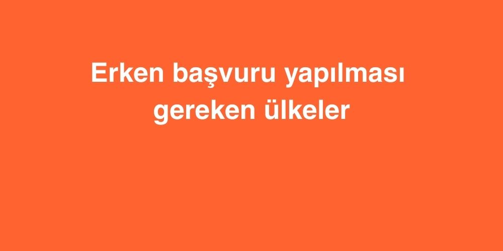 erken basvuru yapilmasi gereken ulkeler 4 1