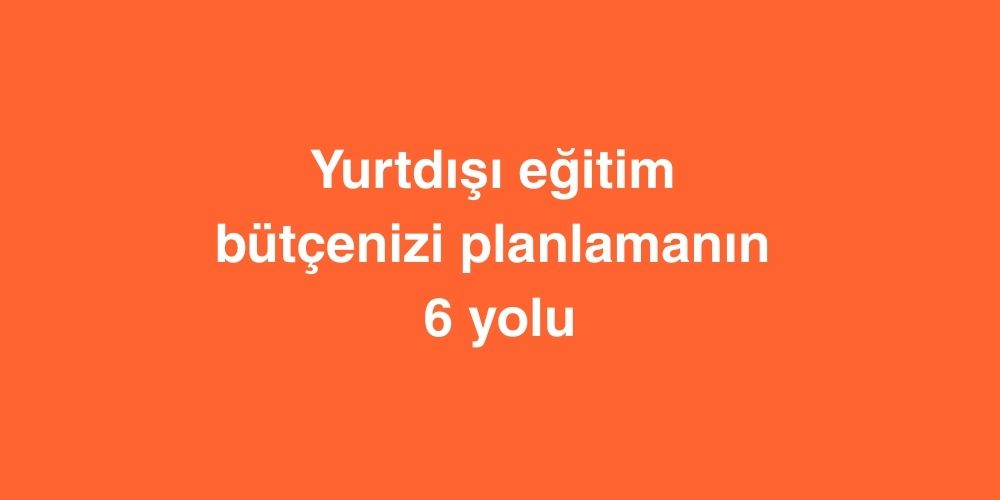 Yurtdışı Eğitim Bütçenizi Planlamanın 6 Yolu 1 yurtdisi egitim butcenizi planlamanin 6 yolu 2 1