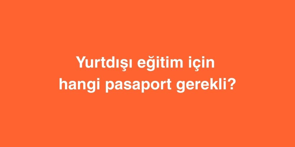 yurtdisi egitim icin hangi pasaport gerekli 1