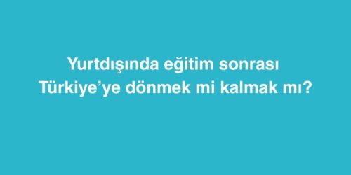 Yurtdışında Eğitim Sonrası Türkiye’ye Dönmek mi, Kalmak mı? 501 yurtdisinda egitim sonrasi turkiyeye donmek mi kalmak mi 500x250 1