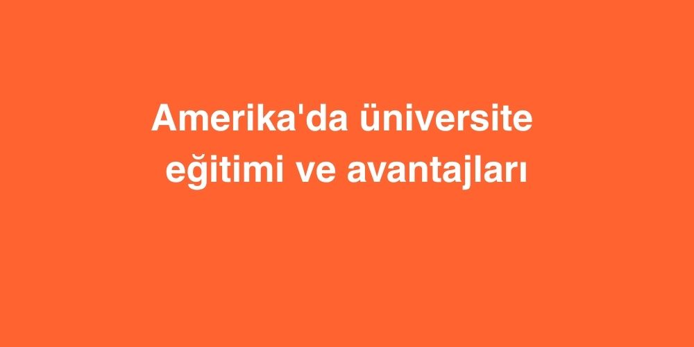 amerikada universite egitimi ve avantajlari 1