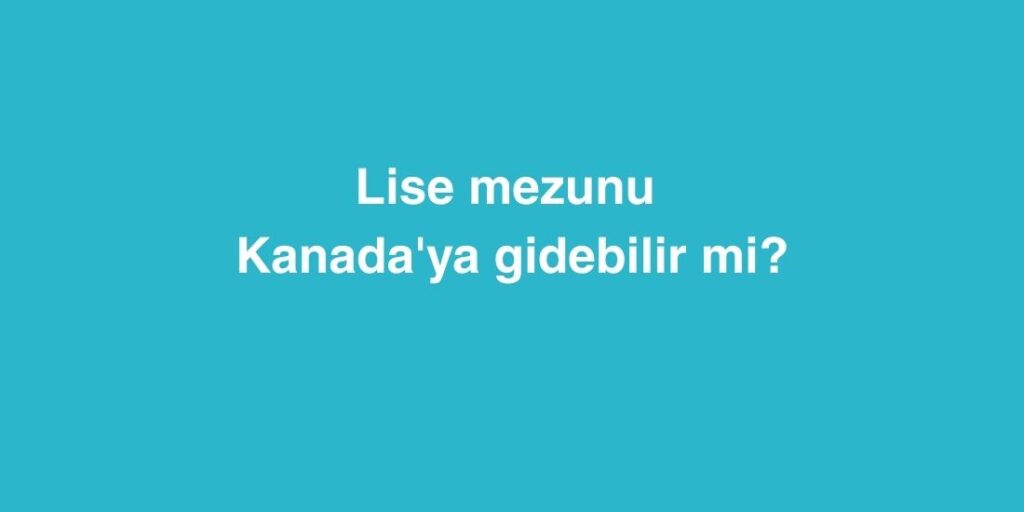 lise mezunu kanadaya gidebilir mi 2 1024x512 1