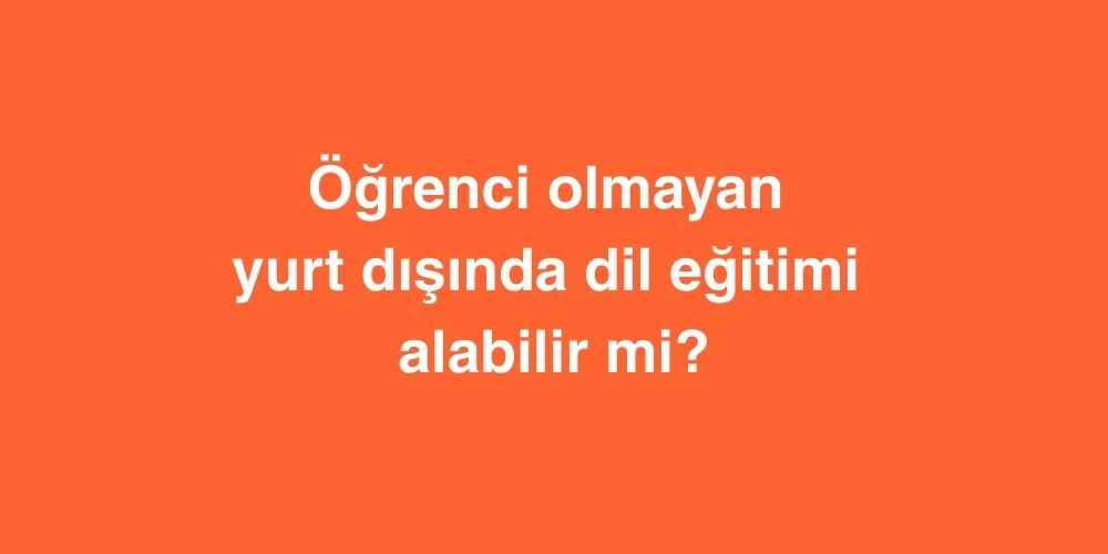 ogrenci olmayan yurt disinda dil egitimi alabilir mi 1