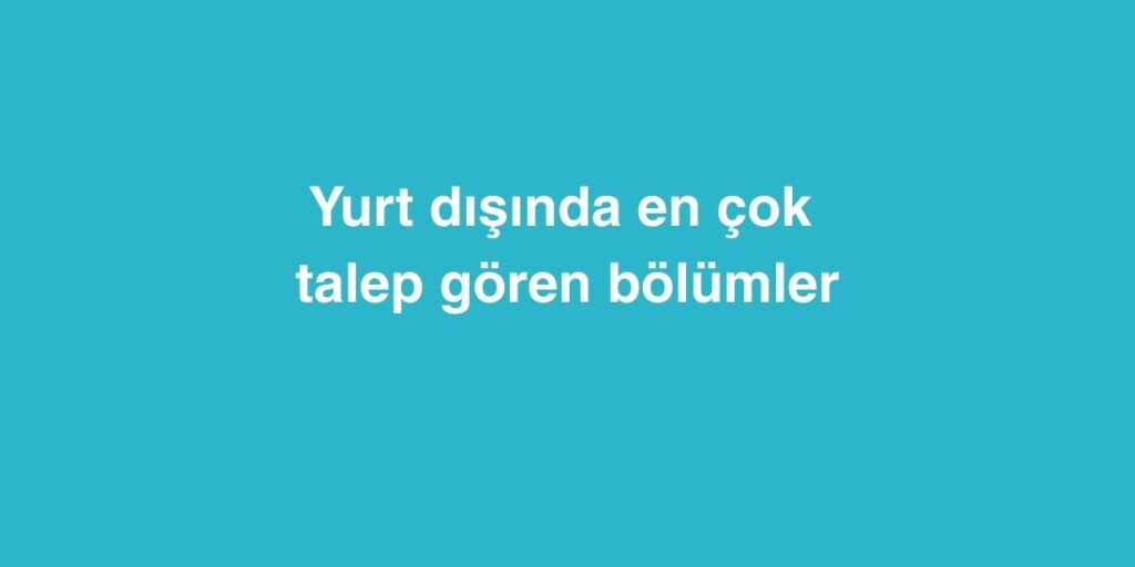 Yurt Dışında En Çok Talep Gören Bölümler 1 yurt disinda en cok talep goren bolumler 1024x512 1