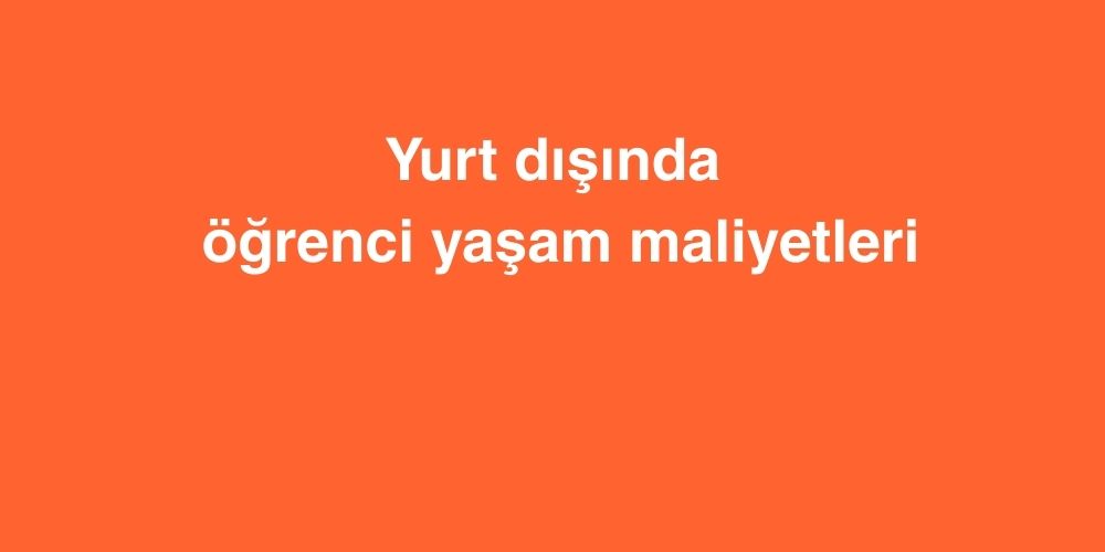 Yurt Dışında Öğrenci Yaşam Maliyetleri 1 yurt disinda ogrenci yasam maliyetleri 2 1