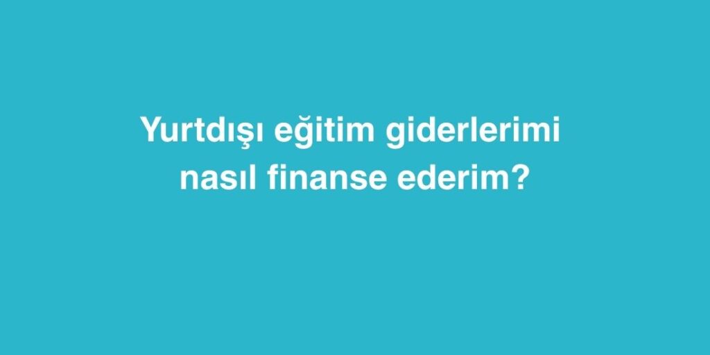 yurtdisi egitim giderlerimi nasil finanse ederim 2 1024x512 1