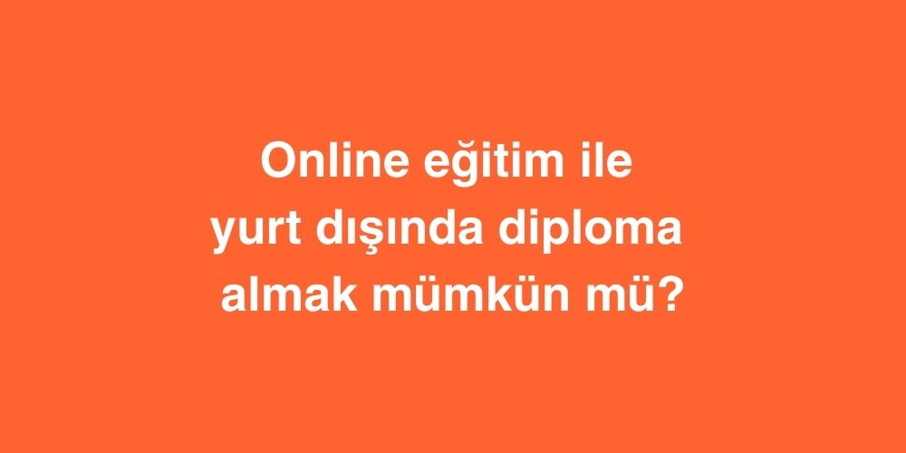 online egitim ile yurt disinda diploma almak mumkun mu 1