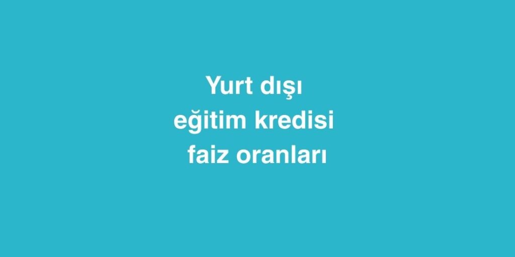yurt disi egitim kredisi faiz oranlari 1024x512 1