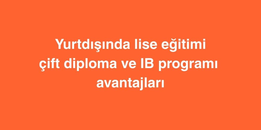 yurtdisinda lise egitimi cift diploma ve ib programi avantajlari 3 1
