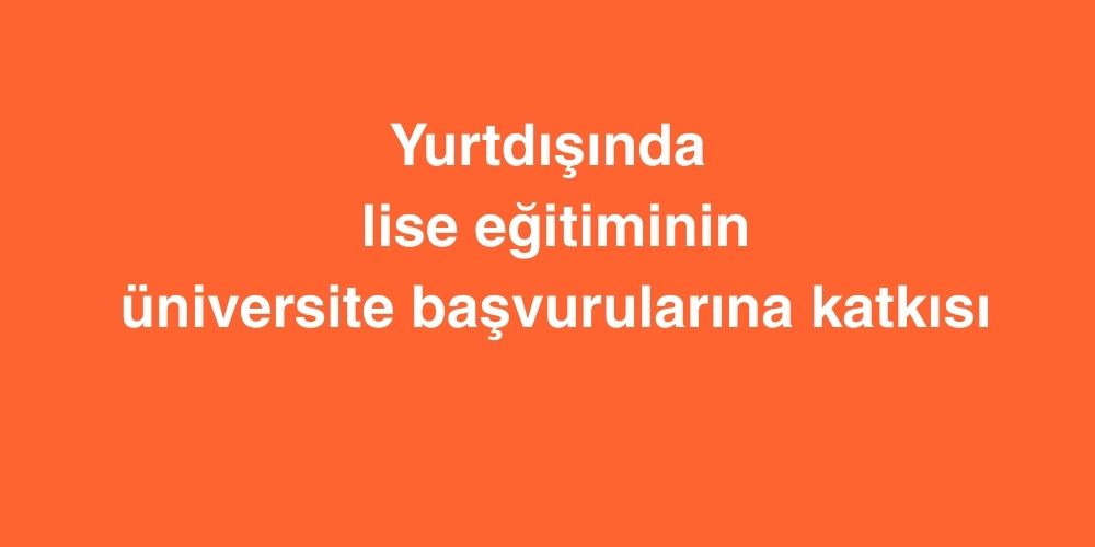 Yurtdışında Lise Eğitiminin Üniversite Başvurularına Katkısı 1 yurtdisinda lise egitiminin universite basvurularina katkisi 1