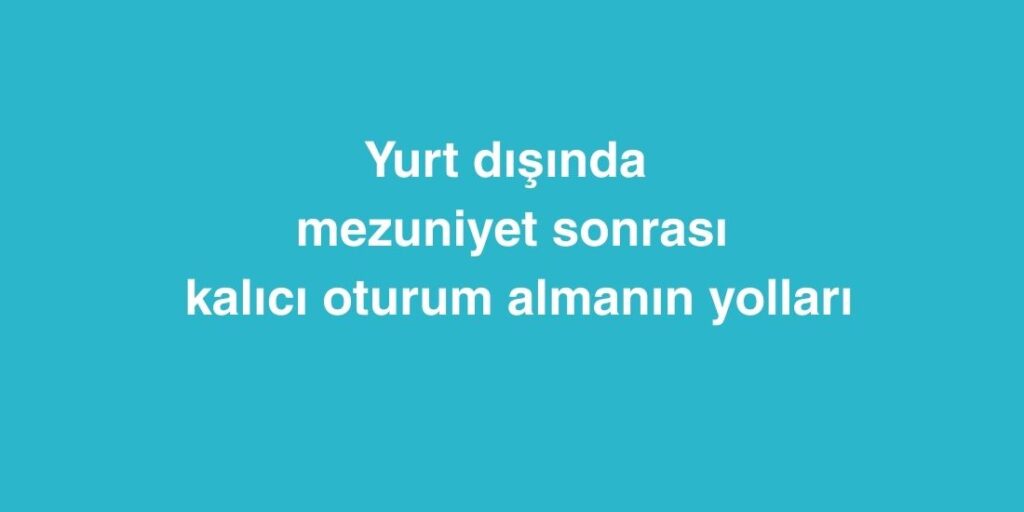 Yurt Dışında Mezuniyet Sonrası Kalıcı Oturum Almanın Yolları 1 yurt disinda mezuniyet sonrasi kalici oturum almanin yollari 1 1024x512 1