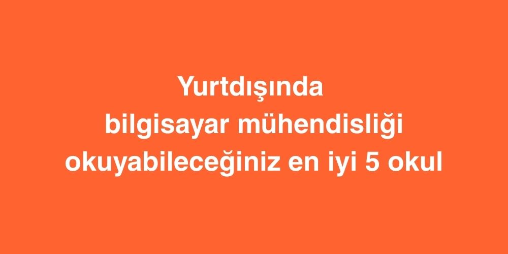 yurtdisinda bilgisayar muhendisligi okuyabileceginiz en iyi 5 okul 1