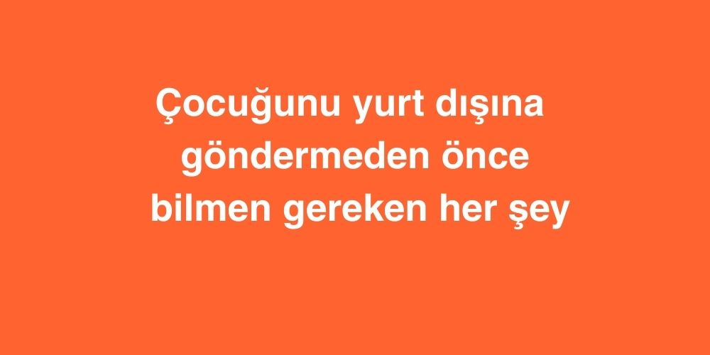 cocugunu yurt disina gondermeden once bilmen gereken her sey 1 1