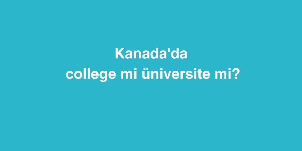 Kanada'da College Mi Üniversite Mi? 1 yurt disinda egitim hakkinda sik sorulan sorular 2 1024x512 1
