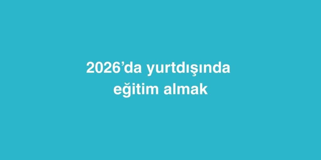 2026’da yurtdışında eğitim almak 1 2026da yurtdisinda egitim almak