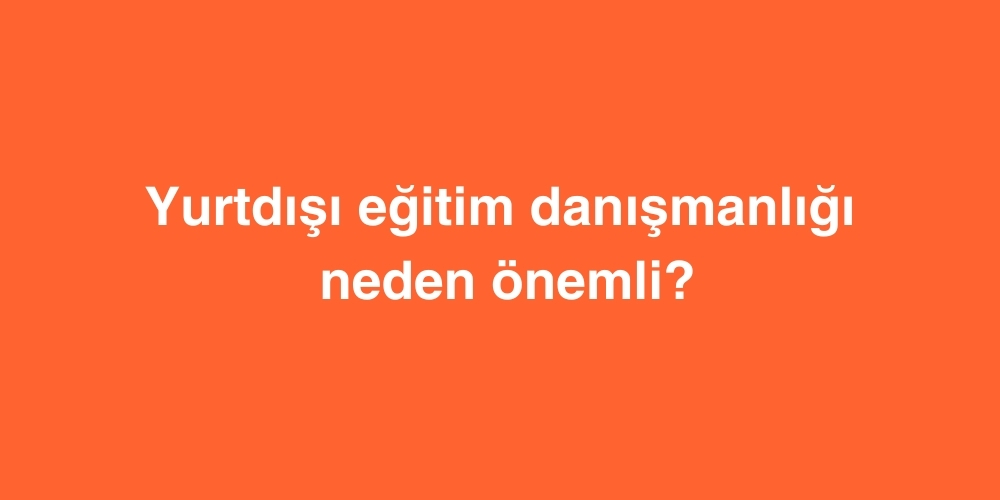 yurtdisi egitim danismanligi neden onemli 1
