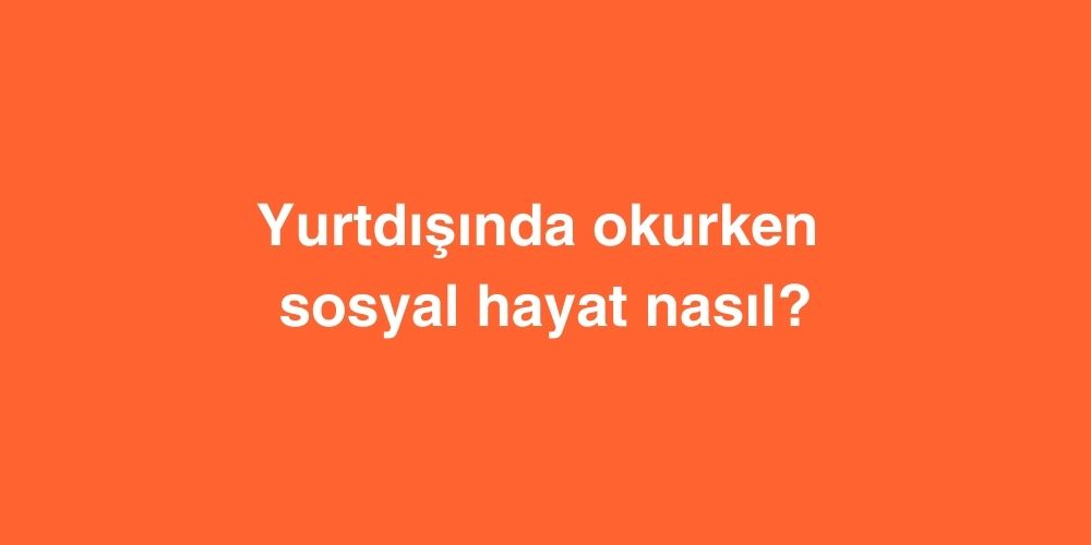 Yurtdışında Okurken Sosyal Hayat Nasıl? 1 yurtdisinda okurken sosyal hayat nasil 1