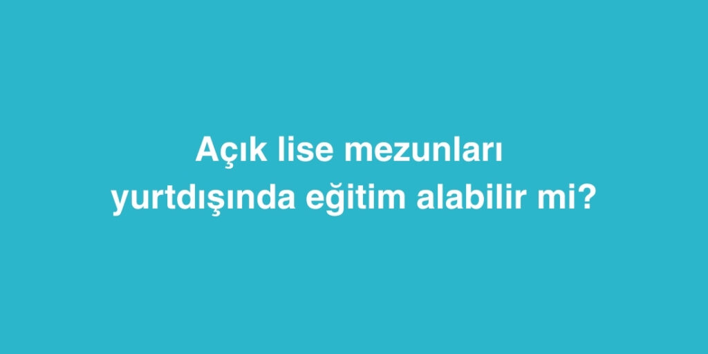 acik lise mezunlari yurtdisinda egitim alabilir mi 1024x512 1
