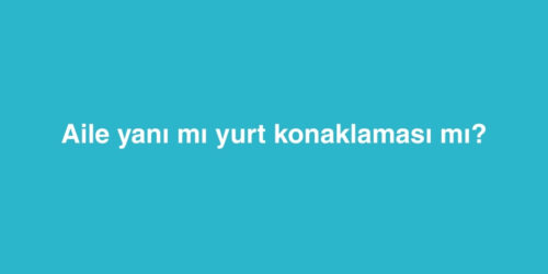 Aile Yanı mı Yurt Konaklaması mı? 266 aile yani mi yurt konaklamasi mi 500x250 1
