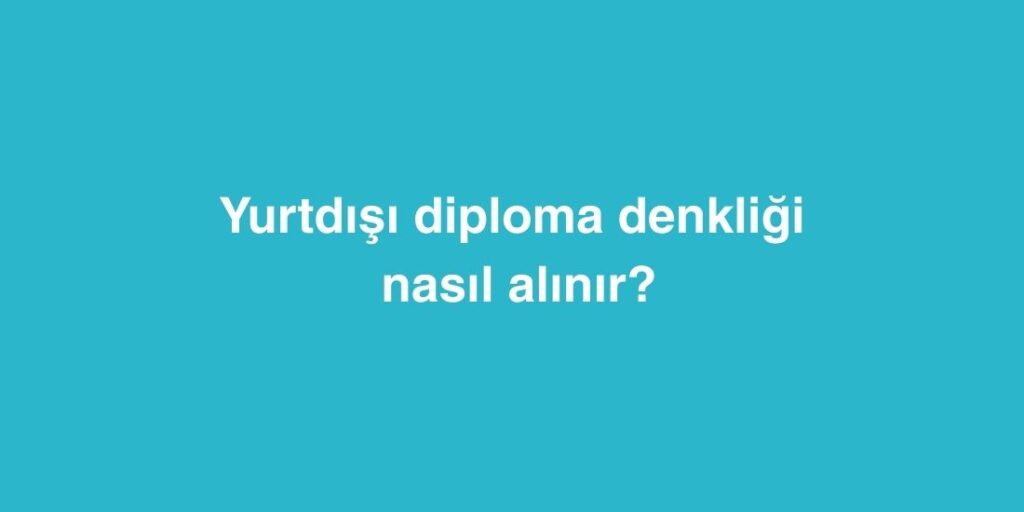 yurtdisi diploma denkligi nasil alinir 1024x512 1