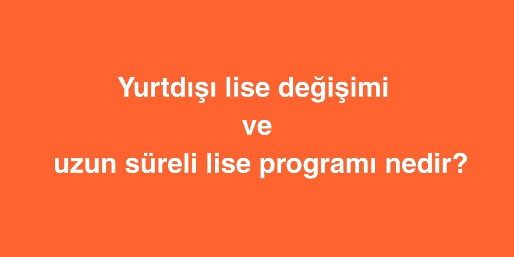 yurtdisi lise degisimi ve uzun sureli lise programi nedir 1