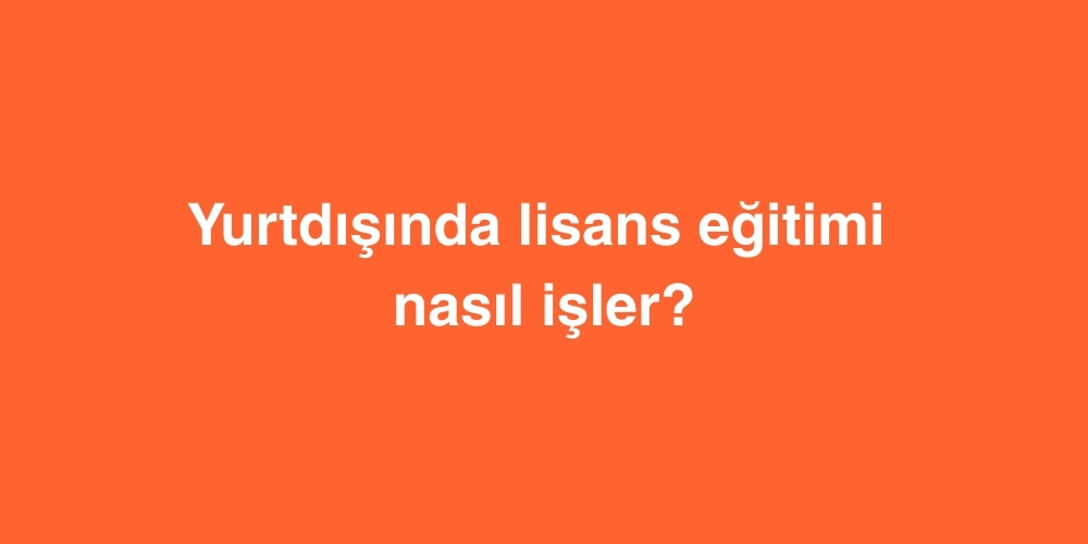 Yurtdışında Lisans Eğitimi Nasıl İşler? 1 yurtdisinda lisans egitimi nasil isler 1