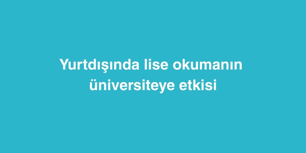 yurtdisinda lise okumanin universiteye etkisi 1024x512 1