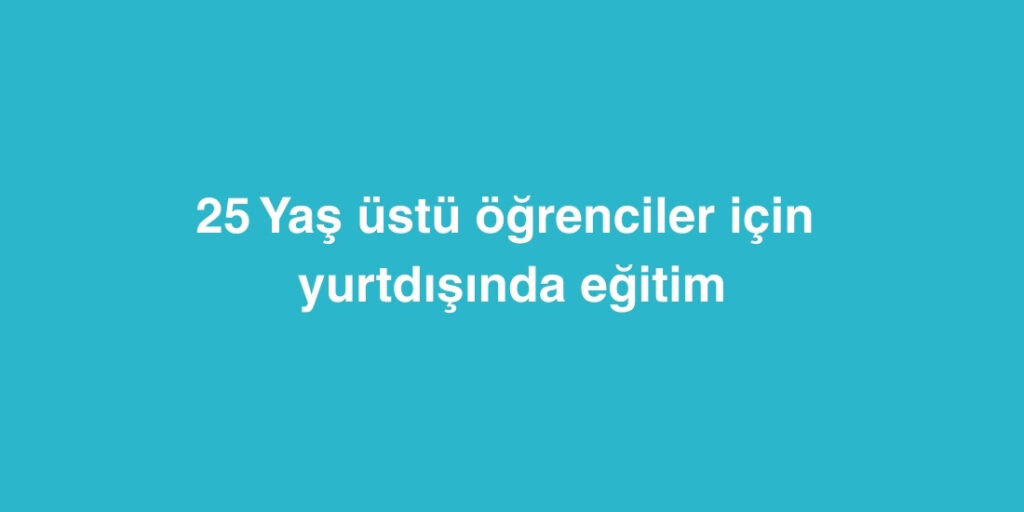 25 yas ustu ogrenciler icin yurtdisinda egitim 1024x512 1