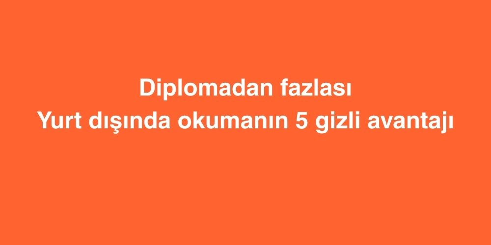 Diplomadan Fazlası: Yurt Dışında Okumanın 5 Gizli Avantajı 1 diplomadan fazlasi yurt disinda okumanin 5 gizli avantaji 1