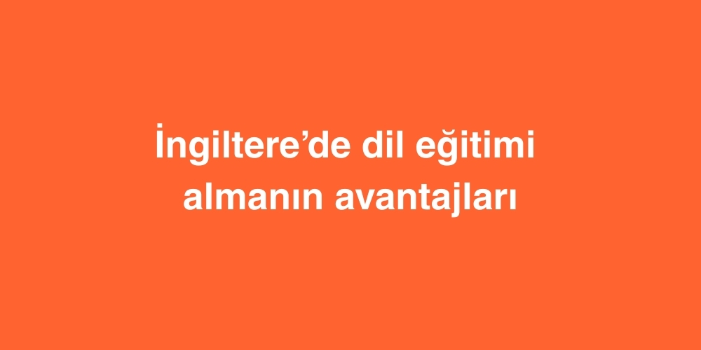 İngiltere’de Dil Eğitimi Almanın Avantajları 1 ingilterede dil egitimi almanin avantajlari 1