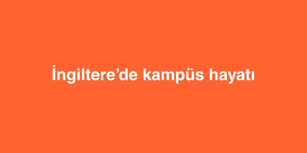 İngiltere’de Kampüs Hayatı 1 ingilterede kampus hayati 1